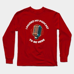 I Paused My Podcast To Be Here Podcasting Long Sleeve T-Shirt